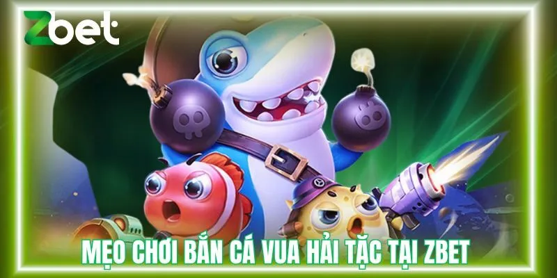 Mẹo chơi bắn cá vua hải tặc tại Zbet